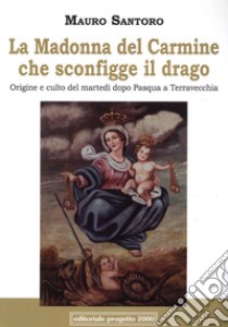 La Madonna del Carmine che sconfigge il drago. Origine e culto del martedì dopo Pasqua a Terravecchia libro di Santoro Mauro