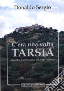 C'era una volta Tarsia. Ricordi e fotogrammi di un borgo calabrese libro di Sergio Donaldo