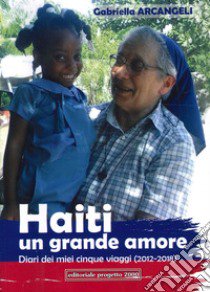 Haiti un grande amore. Diari dei miei cinque viaggi (2012-2018) libro di Arcangeli Gabriella