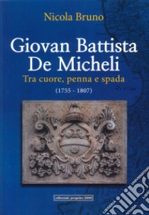 Giovan Battista De Micheli. Tra cuore, penna e spada (1755-1807) libro di Bruno Nicola