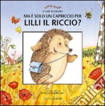 Ma è solo un capriccio per Lilli il riccio? libro di Barbara Diane