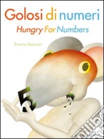 Golosi di numeri-Hungry for numbers. Ediz. bilingue libro di Delessert Etienne; Gerevini Paola