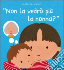 Non la vedrò più la nonna? libro di Walsh Melanie