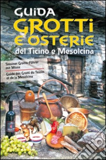 Guida a grotti e osterie del Ticino e Mesolcina. Ediz. italiana, francese e tedesca libro