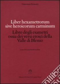 Liber hexametrorum sive heroicorum carminum-Libro degli esametri ossia dei versi eroici della valle di Blenio libro di Genora Giacomo; Orelli Facchini L. (cur.)