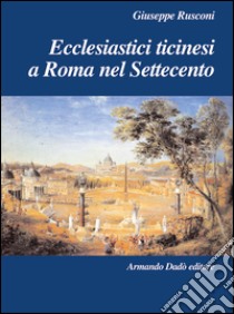 Ecclesiastici ticinesi a Roma nel Settecento libro di Rusconi Giuseppe