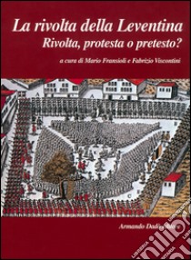 La rivolta della Leventina. Rivolta, protesta o pretesto? libro di Fransioli M. (cur.); Viscontini F. (cur.)