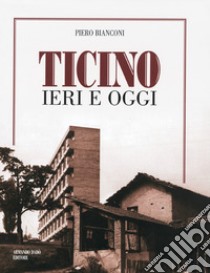 Ticino ieri e oggi. Ediz. illustrata libro di Bianconi Piero