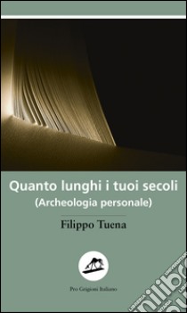 Quanto lunghi i tuoi secoli. (Archeologia personale) libro di Tuena Filippo