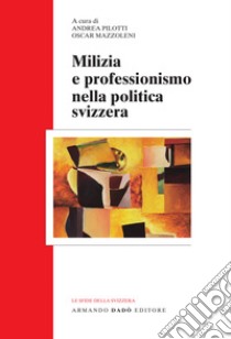 Milizia e professionismo nella politica svizzera libro di Mazzoleni O. (cur.); Pilotti A. (cur.)