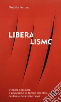 Liberalismo. Vincere sessismo e populismo al tempo dei click, dei like e delle fake news libro di Ferrara Natalia