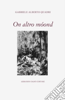 On altro móond. Poesie in dialetto 1975-2018 libro di Quadri Gabriele Alberto