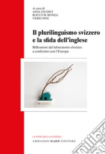 Il plurilinguismo svizzero e la sfida dell'inglese. Riflessioni dal laboratorio elvetico a confronto con l'Europa libro di Giudici A. (cur.); Ronza R. W. (cur.); Pini V. (cur.)