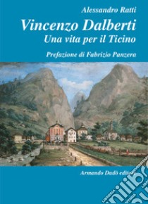 Vincenzo Dalberti (1763-1849). Una vita per il Ticino libro di Ratti Alessandro