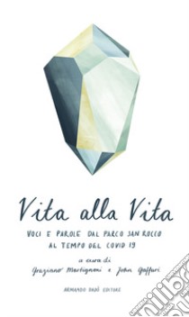 Vita alla vita. Voci e parole dal Parco San Rocco al tempo del Covid 19 libro di Martignoni G. (cur.); Gaffuri J. (cur.)