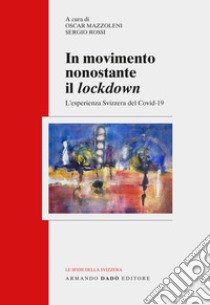 In movimento nonostante il lockdown. L'esperienza svizzera del Covid-19 libro di Mazzoleni O. (cur.); Rossi S. (cur.)