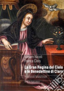 La gran regina del cielo e le Benedettine di Claro. Genealogia femminile di un sacro monte in area alpina nel manoscritto di suor Ippolita Orelli (1697) libro di Nicoli Miriam; Cleis Franca