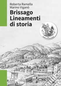 Brissago. Lineamenti di storia. Dal dominio dei Visconti e degli Sforza al governo dei Cantoni confederati (XIII-XVIII secolo) libro di Ramella Roberta; Viganò Marino