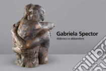 Gabriela Spector. Abbracci e abbandoni. Sculture, dipinti e disegni 1997-2021. Ediz. illustrata libro di Bottaro A. (cur.)