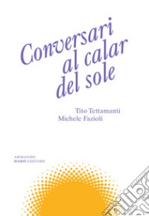 Conversari al calar del sole libro di Tettamanti Tito; Fazioli Michele