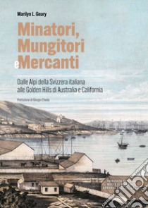 Minatori, mungitori e mercanti. Dalle Alpi della Svizzera italiana alle Golden Hills di Australia e California libro di Geary Marilyn L.