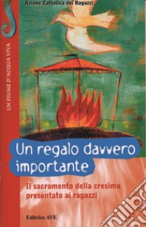 Un regalo davvero importante. Il sacramento della cresima presentato ai ragazzi libro di Azione Cattolica ragazzi (cur.)