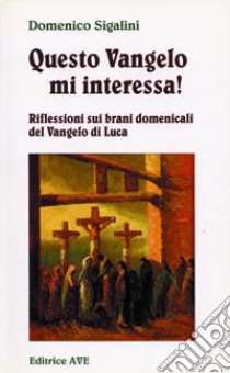 Questo Vangelo mi interessa!. Vol. 1: Riflessioni sui brani domenicali del Vangelo di Luca libro di Sigalini Domenico