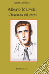 Alberto Marvelli. L'ingegnere dei poveri libro di Lanfranchi Fausto