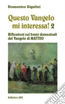 Questo vangelo mi interessa!. Vol. 2: Riflessioni sui brani domenicali del Vangelo di Matteo libro di Sigalini Domenico