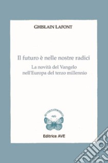 Il futuro è nelle nostre radici. La novità del Vangelo nell'Europa del terzo millennio libro di Lafont Ghislain