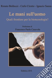 Le mani sull'uomo. Quali frontiere per la biotecnologia? libro di Balduzzi Renato; Cirotto Carlo; Sanna Ignazio