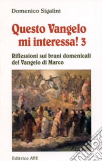 Questo vangelo mi interessa!. Vol. 3: Riflessioni sui brani domenicali del Vangelo di Marco libro di Sigalini Domenico