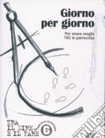 Giorno per giorno. Per vivere meglio l'AC in parrocchia libro di Azione Cattolica Italiana (cur.)