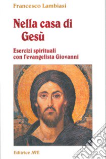 Nella casa di Gesù. Esercizi spirituali con l'Evangelista Giovanni libro di Lambiasi Francesco