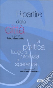 Ripartire dalla città. La politica luogo di profezia e speranza libro di Mazzocchio F. (cur.)