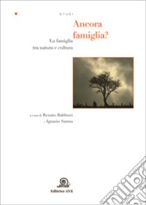 Ancora famiglia? La famiglia tra natura e cultura libro di Balduzzi R. (cur.); Sanna I. (cur.)