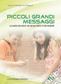 Piccoli grandi messaggi. La scelta educativa nel tempo della multimedialità libro di Notarstefano G. (cur.)