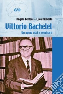 Vittorio Bachelet. Un uomo uscì a seminare libro di Bertani Angelo; Diliberto Luca