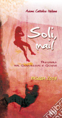 Soli, mai! Preghiera per giovanissimi e giovani. Pasqua 2008 libro di Azione Cattolica Italiana (cur.)