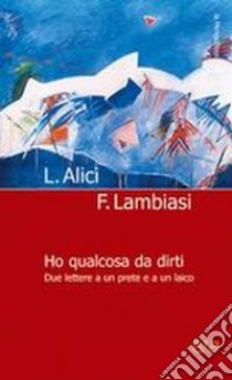 Ho qualcosa da dirti. Due lettere a un prete e a un laico libro di Lambiasi Francesco; Alici Luigi