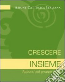 Crescere insieme. Appunti sul gruppo di AC libro di Azione Cattolica Italiana (cur.)