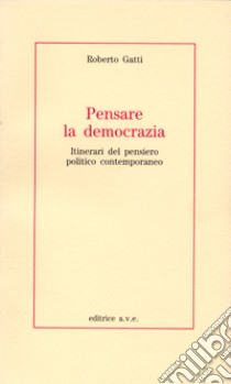 Pensare la democrazia. Itinerari del pensiero politico e contemporaneo libro di Gatti Roberto