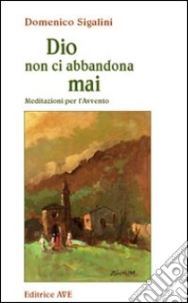 Dio non ci abbandona mai. Meditazioni per l'Avvento libro di Sigalini Domenico