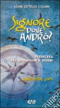 Signore, dove andrò? Preghiera per giovanissimi e giovani. Quaresima 2009 libro di Azione Cattolica Italiana (cur.)