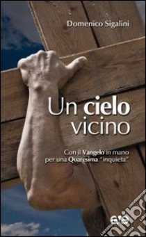 Un cielo vicino. Con il Vangelo in mano per una Quaresima «inquieta» libro di Sigalini Domenico