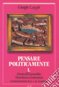 Il tempo dell'azione politica. Dal centrismo al centrosinistra. Vol. 1: Pensare politicamente libro di Lazzati Giuseppe