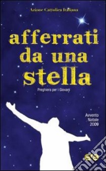 Afferrati da una stella. Preghiera per giovani. Avvento-Natale 2009 libro di Azione Cattolica Italiana (cur.)