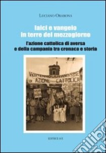 Laici e Vangelo in terre del Mezzogiorno. L'Azione Cattolica di Aversa e della Campania tra cronaca e storia libro di Orabona Luciano