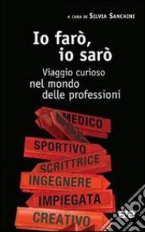 Io farò, io sarò. Viaggio curioso nel mondo delle professioni libro di Sanchini S. (cur.)