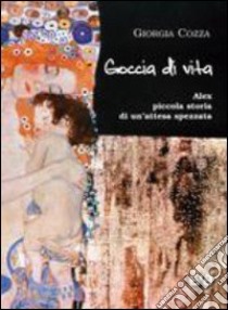 Goccia di vita. Alex, piccola storia di un'attesa spezzata libro di Cozza Giorgia